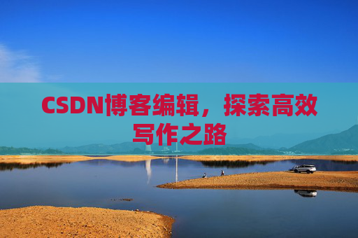CSDN博客编辑，探索高效写作之路